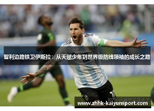 智利边路铁卫伊斯拉：从天赋少年到世界级防线领袖的成长之路