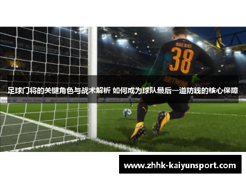足球门将的关键角色与战术解析 如何成为球队最后一道防线的核心保障