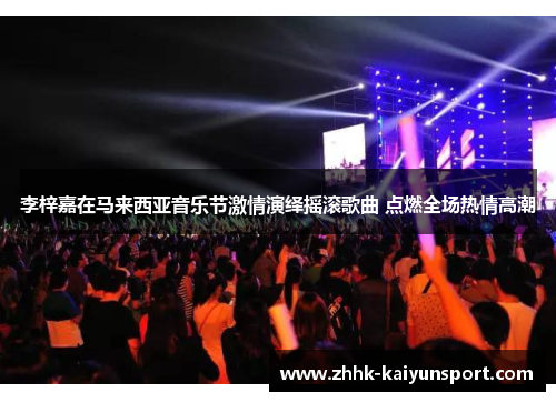 李梓嘉在马来西亚音乐节激情演绎摇滚歌曲 点燃全场热情高潮