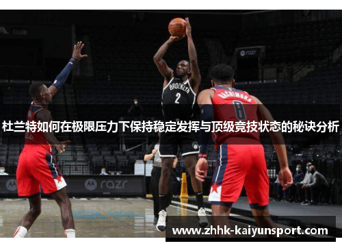 杜兰特如何在极限压力下保持稳定发挥与顶级竞技状态的秘诀分析