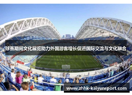 球赛期间文化展览助力外国游客增长促进国际交流与文化融合
