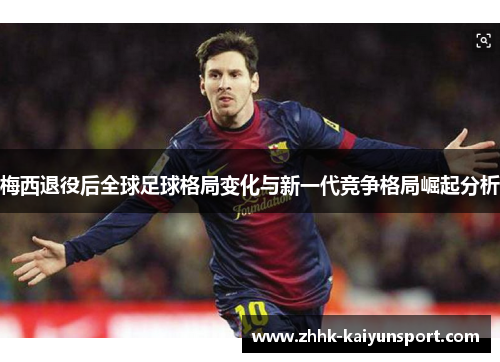 梅西退役后全球足球格局变化与新一代竞争格局崛起分析