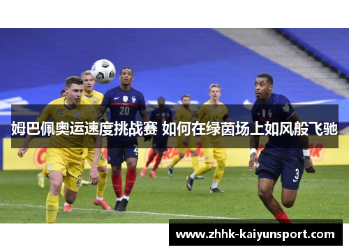 姆巴佩奥运速度挑战赛 如何在绿茵场上如风般飞驰