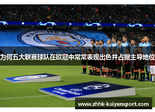 为何五大联赛球队在欧冠中常常表现出色并占据主导地位