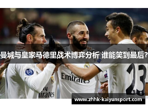 曼城与皇家马德里战术博弈分析 谁能笑到最后？