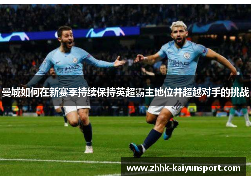 曼城如何在新赛季持续保持英超霸主地位并超越对手的挑战