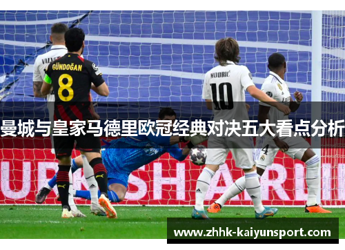曼城与皇家马德里欧冠经典对决五大看点分析
