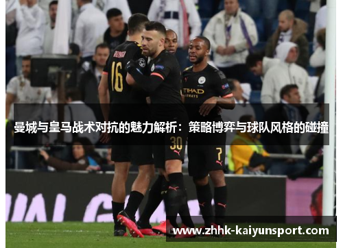 曼城与皇马战术对抗的魅力解析：策略博弈与球队风格的碰撞