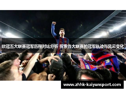 欧冠五大联赛冠军历程对比分析 探索各大联赛的冠军轨迹与风云变化