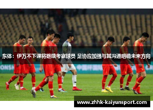 东体：伊万不下课将继续考察球员 足协应加强与其沟通明确未来方向