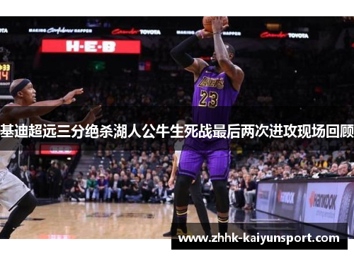 基迪超远三分绝杀湖人公牛生死战最后两次进攻现场回顾