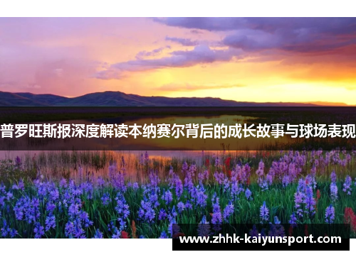 普罗旺斯报深度解读本纳赛尔背后的成长故事与球场表现