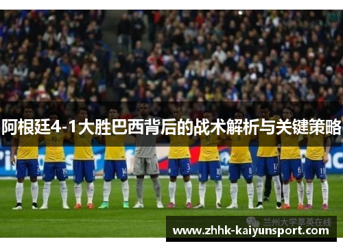 阿根廷4-1大胜巴西背后的战术解析与关键策略