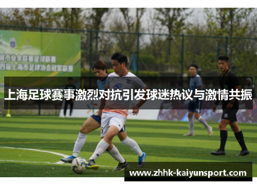 上海足球赛事激烈对抗引发球迷热议与激情共振