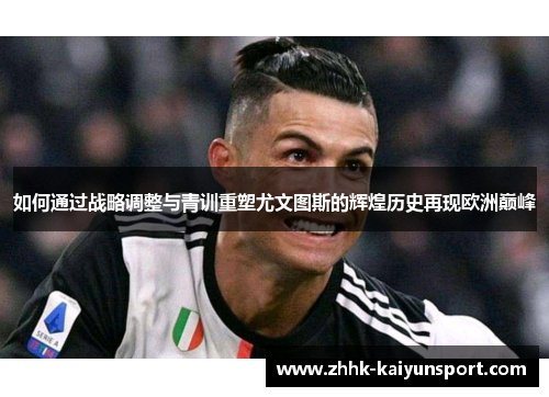 如何通过战略调整与青训重塑尤文图斯的辉煌历史再现欧洲巅峰