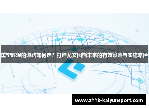 重塑辉煌的道路如何走？打造尤文图斯未来的有效策略与实施路径