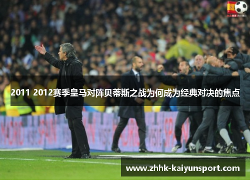 2011 2012赛季皇马对阵贝蒂斯之战为何成为经典对决的焦点