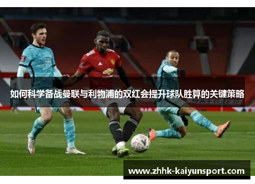 如何科学备战曼联与利物浦的双红会提升球队胜算的关键策略