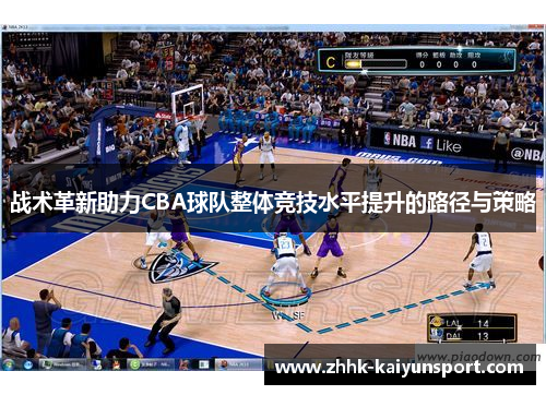 战术革新助力CBA球队整体竞技水平提升的路径与策略