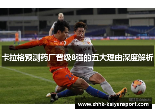 卡拉格预测药厂晋级8强的五大理由深度解析