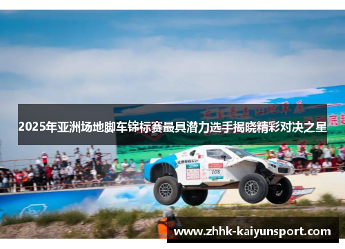 2025年亚洲场地脚车锦标赛最具潜力选手揭晓精彩对决之星