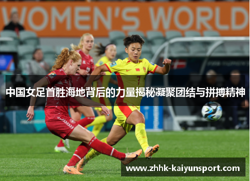 中国女足首胜海地背后的力量揭秘凝聚团结与拼搏精神