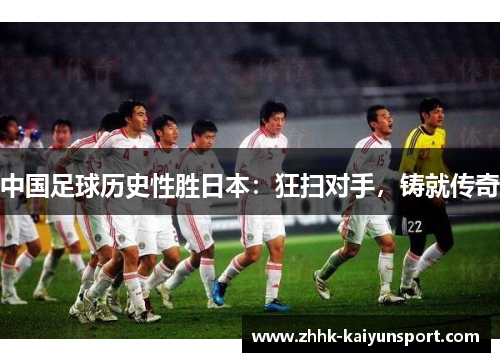 中国足球历史性胜日本：狂扫对手，铸就传奇