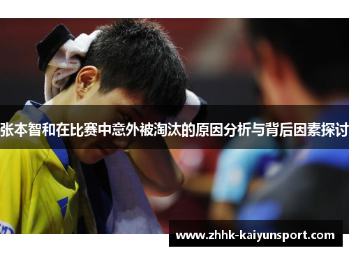 张本智和在比赛中意外被淘汰的原因分析与背后因素探讨