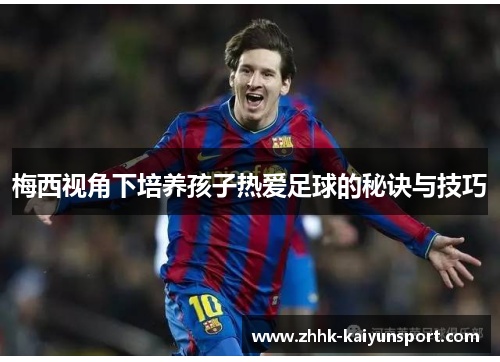 梅西视角下培养孩子热爱足球的秘诀与技巧