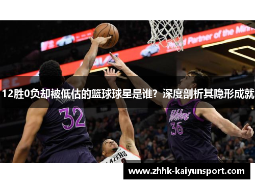 12胜0负却被低估的篮球球星是谁？深度剖析其隐形成就