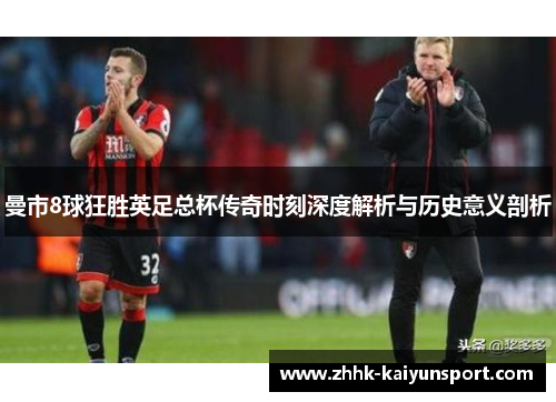 曼市8球狂胜英足总杯传奇时刻深度解析与历史意义剖析