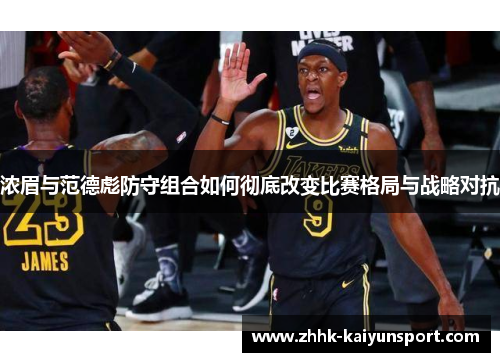 浓眉与范德彪防守组合如何彻底改变比赛格局与战略对抗