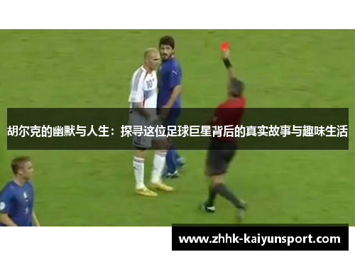 胡尔克的幽默与人生：探寻这位足球巨星背后的真实故事与趣味生活