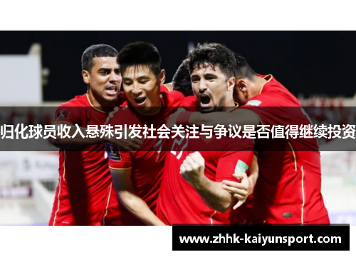 归化球员收入悬殊引发社会关注与争议是否值得继续投资