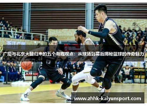 广厦与北京大腿归来的五个有趣观点：从球场到幕后揭秘篮球的传奇魅力