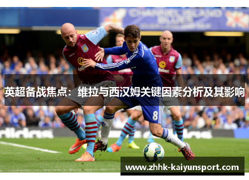 英超备战焦点：维拉与西汉姆关键因素分析及其影响