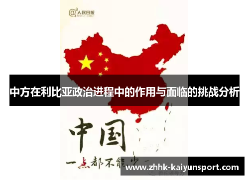 中方在利比亚政治进程中的作用与面临的挑战分析