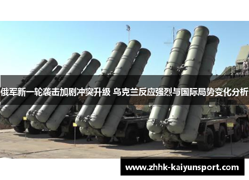 俄军新一轮袭击加剧冲突升级 乌克兰反应强烈与国际局势变化分析