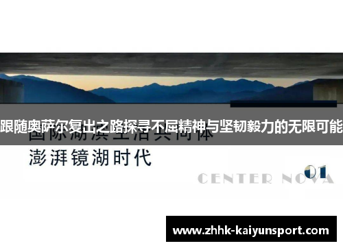 跟随奥萨尔复出之路探寻不屈精神与坚韧毅力的无限可能