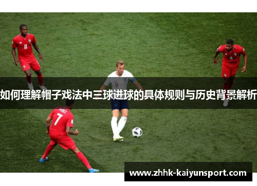 如何理解帽子戏法中三球进球的具体规则与历史背景解析