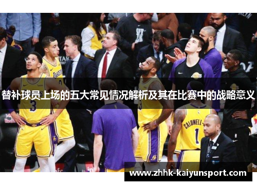 替补球员上场的五大常见情况解析及其在比赛中的战略意义