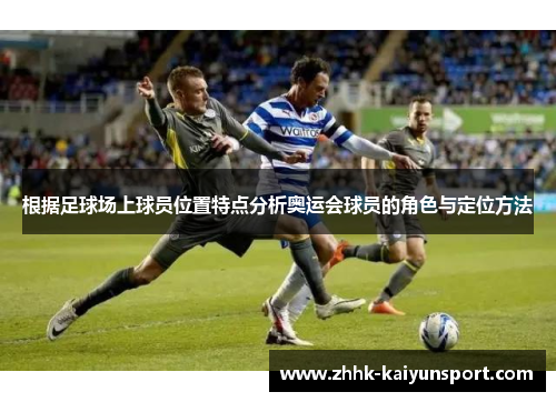 根据足球场上球员位置特点分析奥运会球员的角色与定位方法