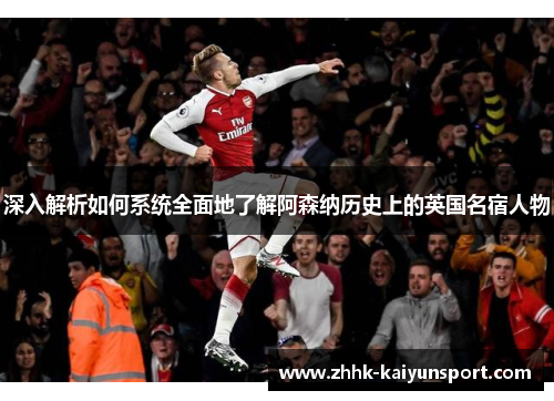 深入解析如何系统全面地了解阿森纳历史上的英国名宿人物