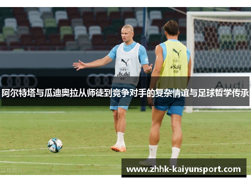 阿尔特塔与瓜迪奥拉从师徒到竞争对手的复杂情谊与足球哲学传承