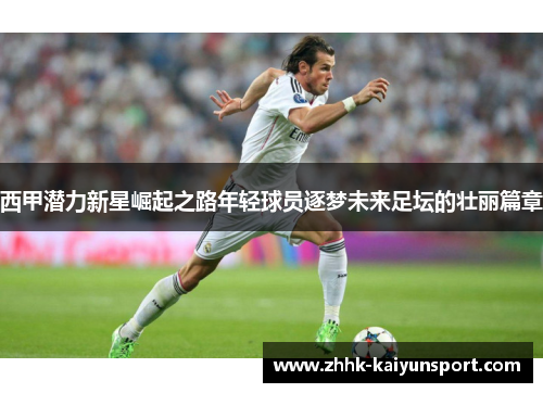 西甲潜力新星崛起之路年轻球员逐梦未来足坛的壮丽篇章