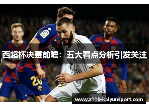 西超杯决赛前瞻：五大看点分析引发关注