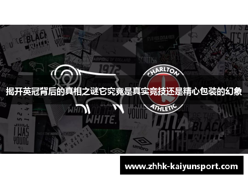 揭开英冠背后的真相之谜它究竟是真实竞技还是精心包装的幻象