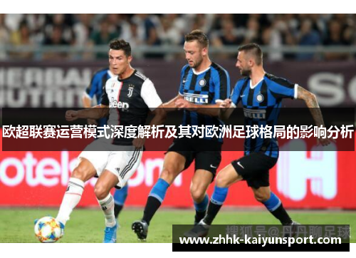 欧超联赛运营模式深度解析及其对欧洲足球格局的影响分析