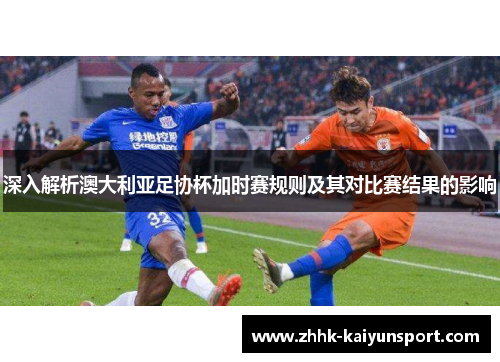 深入解析澳大利亚足协杯加时赛规则及其对比赛结果的影响