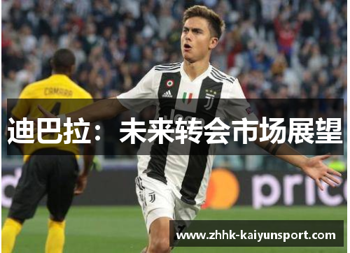 迪巴拉：未来转会市场展望